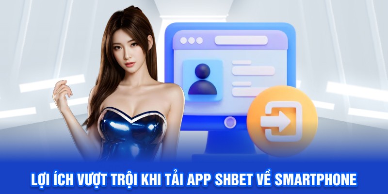 Lợi ích vượt trội khi tải app SHBET về smartphone